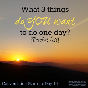 Day 10 of 10 | What 3 things do you want to do one day? | 10 Conversation Starters for You and Your Girl | #youandyourgirl series {January 2015} by Lynn Cowell