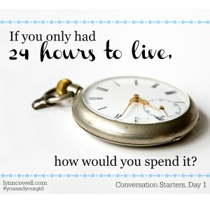 Day 1 of 10 | If you only had 24 hours to live how would you spend it? | 10 Conversation Starters for You and Your Girl | #youandyourgirl series {January 2015} by Lynn Cowell