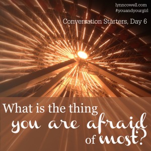Day 6 of 10 | What is the thing you are afraid of most? | 10 Conversation Starters for You and Your Girl | #youandyourgirl series {January 2015} by Lynn Cowell