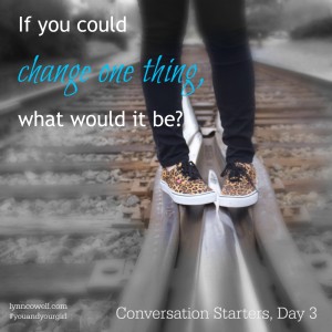 Day 3 of 10 | If you could change one thing, what would it be? | 10 Conversation Starters for You and Your Girl | #youandyourgirl series {January 2015} by Lynn Cowell