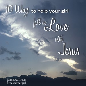 10 Ways to Help Your Girl Fall in Love With Jesus | #youandyourgirl series {February 2015} by Lynn Cowell